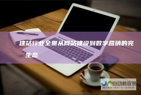 建站行业全景：从网站建设到数字营销的完整生态